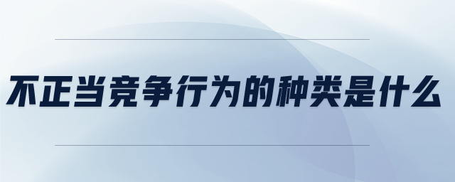 不正當(dāng)競爭行為的種類是什么