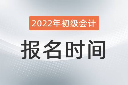 2022年初級會計證報名時間