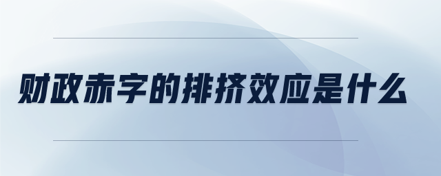 財(cái)政赤字的排擠效應(yīng)是什么