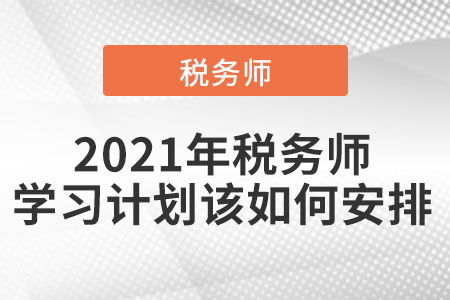 2021年稅務(wù)師學(xué)習(xí)計劃該如何安排