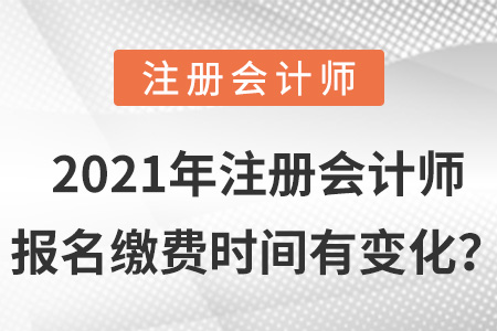 2021年注冊(cè)會(huì)計(jì)師報(bào)名繳費(fèi)時(shí)間有變化？