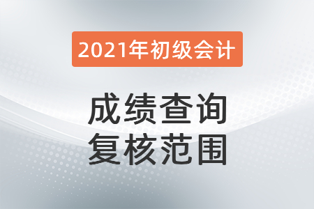 2021年初級(jí)會(huì)計(jì)成績查詢復(fù)核范圍