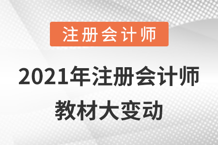 2021年注冊會計(jì)師教材大變動