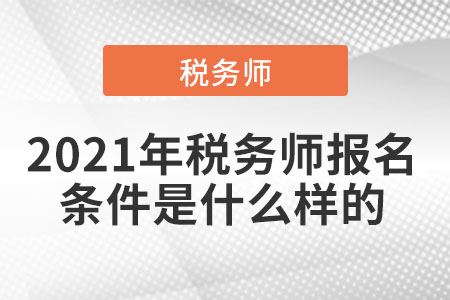 2021年稅務(wù)師報名條件是什么樣的
