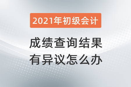 2021年湖北初級(jí)會(huì)計(jì)成績(jī)查詢(xún)結(jié)果有異議怎么辦？