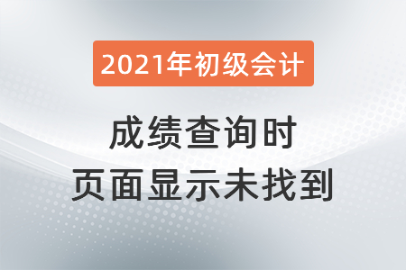2021年深圳初級會計成績查詢時頁面顯示未找到？