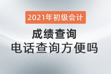 2021年初級會計成績查詢電話查詢方便嗎？