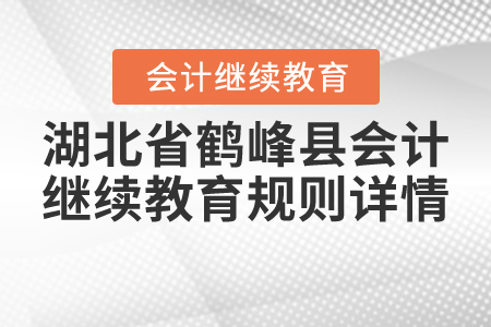 2020年與2021年湖北省鶴峰縣會(huì)計(jì)繼續(xù)教育規(guī)則詳情