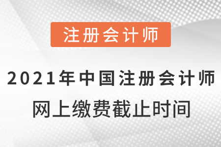 2021年中國(guó)注冊(cè)會(huì)計(jì)師網(wǎng)上繳費(fèi)截止時(shí)間