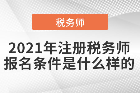 2021年注冊稅務師的報名條件是什么樣的