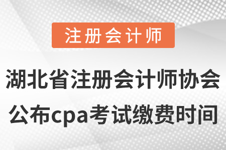 湖北省武漢注冊會計師協(xié)會公布cpa考試繳費時間