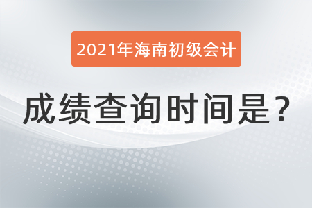 2021年海南省白沙自治縣初級會計成績查詢時間是？