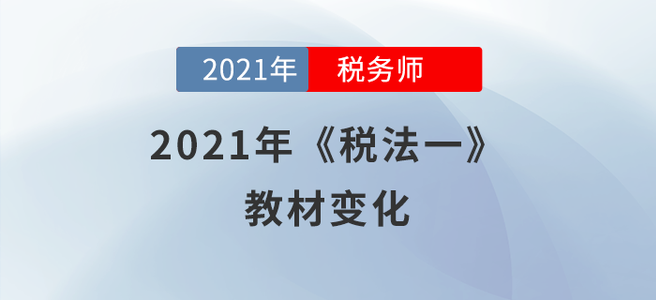 聚焦！2021年稅務師《稅法一》教材變化分析