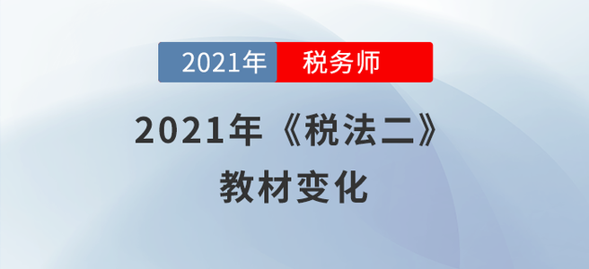 2021年稅務(wù)師《稅法二》教材變化分析，快來(lái)學(xué)習(xí)!