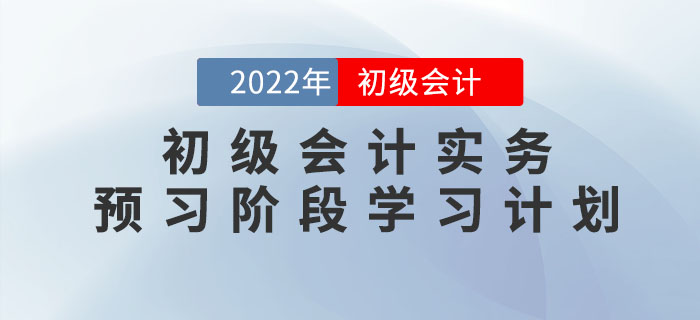 2022年《初級會計(jì)實(shí)務(wù)》預(yù)習(xí)階段學(xué)習(xí)計(jì)劃，提前學(xué)習(xí)，備考快人一步！