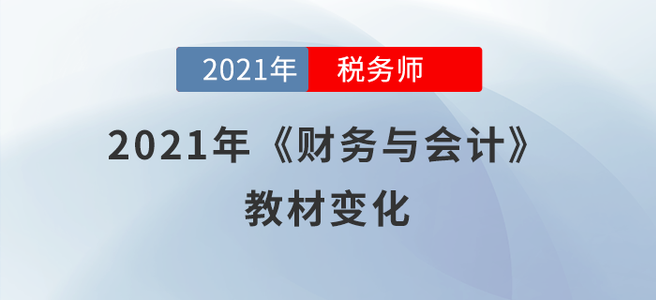 必看！2021年稅務(wù)師《財(cái)務(wù)與會計(jì)》教材變化