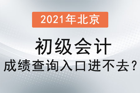 2021年北京市房山區(qū)初級會計成績查詢?nèi)肟谶M不去？