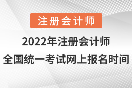 2022年注冊會(huì)計(jì)師全國統(tǒng)一考試網(wǎng)上報(bào)名時(shí)間