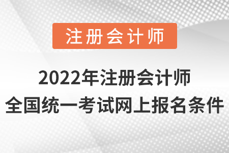 2022年注冊會計(jì)師全國統(tǒng)一考試網(wǎng)上報(bào)名條件