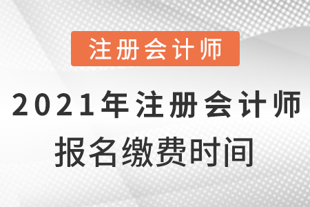 2021年注冊(cè)會(huì)計(jì)師報(bào)名繳費(fèi)時(shí)間？