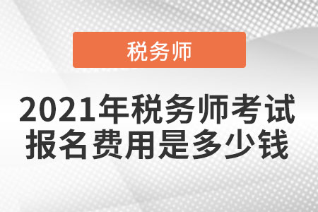2021年稅務(wù)師考試報(bào)名費(fèi)用是多少錢(qián)