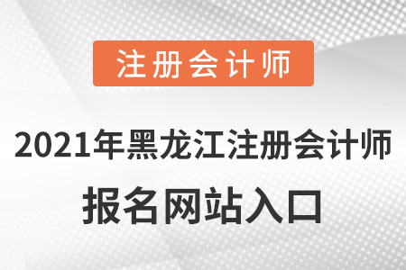 2021年黑龍江注冊會計師報名網(wǎng)站入口