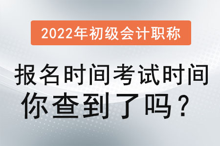 2022年初級(jí)會(huì)計(jì)職稱報(bào)名時(shí)間考試時(shí)間你查到了嗎？