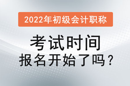 2022年初級會計職稱考試時間報名開始了嗎？