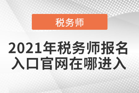 2021年稅務師報名入口官網(wǎng)在哪進入