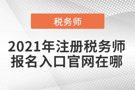 2021年注冊(cè)稅務(wù)師報(bào)名入口官網(wǎng)在哪