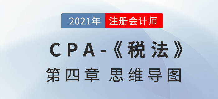 2021年注會(huì)《稅法》第四章思維導(dǎo)圖