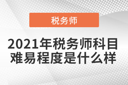2021年稅務師科目難易程度是什么樣