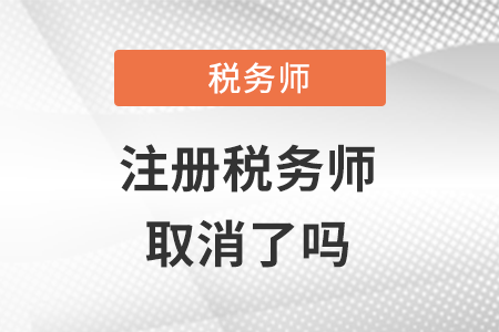 注冊(cè)稅務(wù)師取消了嗎？