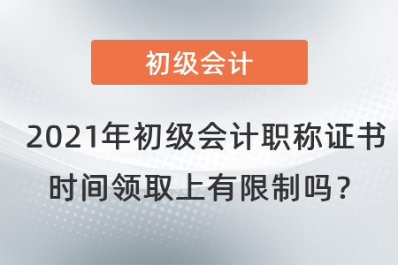 2021年初級(jí)會(huì)計(jì)職稱證書時(shí)間領(lǐng)取上有限制嗎？