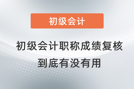 初級會計職稱成績復(fù)核到底有沒有用