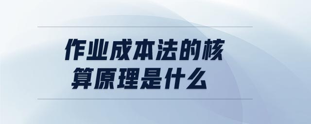 作業(yè)成本法的核算原理是什么