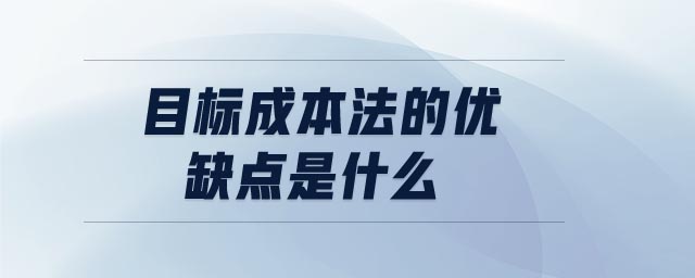 目標(biāo)成本法的優(yōu)缺點(diǎn)是什么