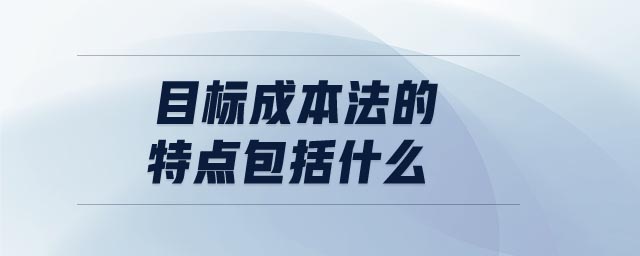 目標(biāo)成本法的特點包括什么