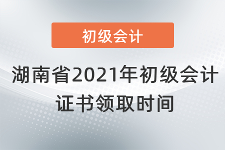 湖南省2021年初級(jí)會(huì)計(jì)證書領(lǐng)取時(shí)間
