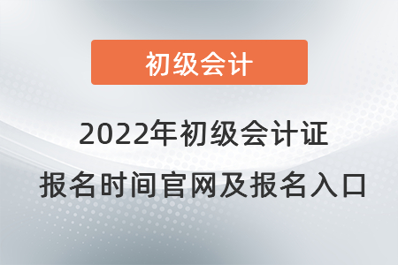 2022年初級會計(jì)證報(bào)名時(shí)間官網(wǎng)及報(bào)名入口