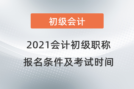2021會(huì)計(jì)初級職稱報(bào)名條件及考試時(shí)間