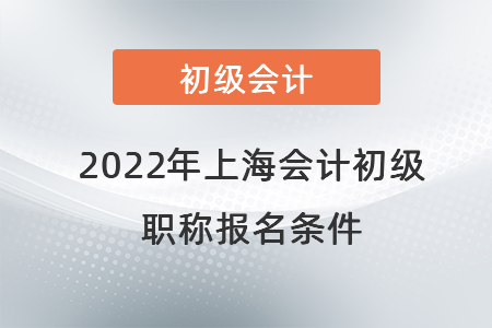 2022年上海會(huì)計(jì)初級(jí)職稱報(bào)名條件
