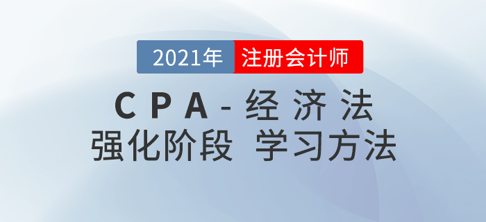 注會(huì)經(jīng)濟(jì)法如何復(fù)習(xí)備考？2021年強(qiáng)化階段學(xué)習(xí)指導(dǎo)請(qǐng)查收！