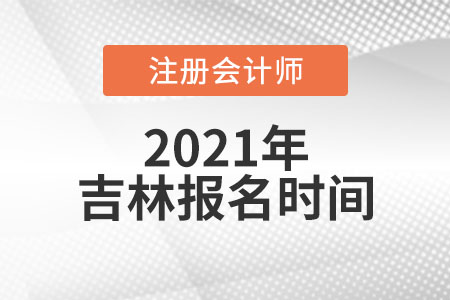 2021吉林省四平報(bào)名注冊會計(jì)師時間