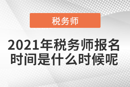 2021年稅務(wù)師報(bào)名時(shí)間是什么時(shí)候呢