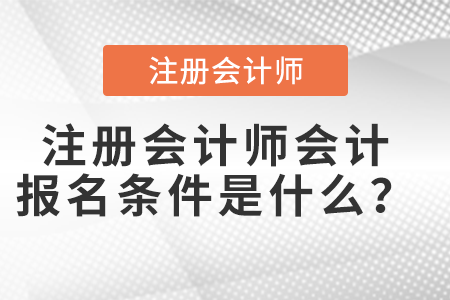 注冊(cè)會(huì)計(jì)師會(huì)計(jì)報(bào)名條件是什么？
