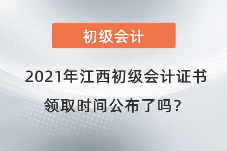 2021年江西初級(jí)會(huì)計(jì)證書(shū)領(lǐng)取時(shí)間公布了嗎？