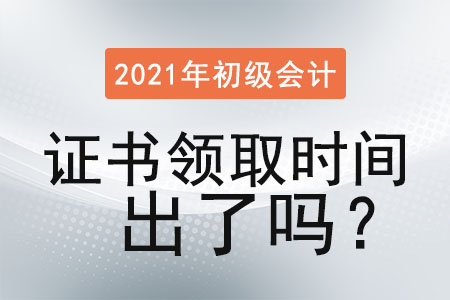 2021年初級會計證書領取時間出了嗎？