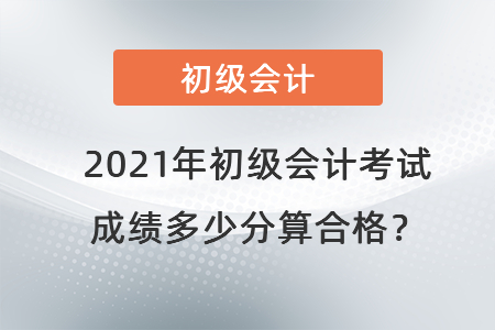 2021年初級會計考試成績多少分算合格？