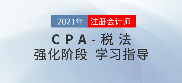2021年注會(huì)稅法如何攻克重點(diǎn)？這份強(qiáng)化階段學(xué)習(xí)建議請(qǐng)收好！